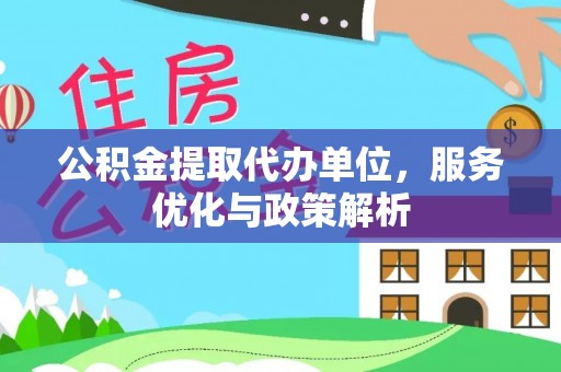 褒忠公积金提取代办单位，服务优化与政策解析