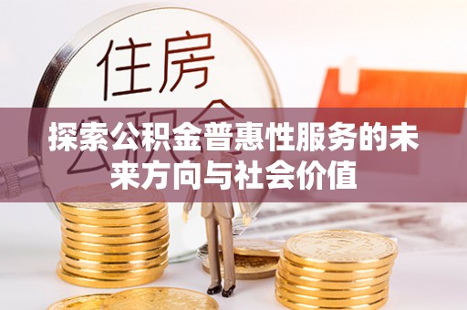褒忠探索公积金普惠性服务的未来方向与社会价值