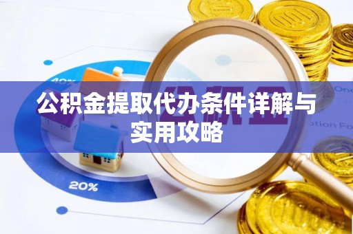 褒忠公积金提取代办条件详解与实用攻略