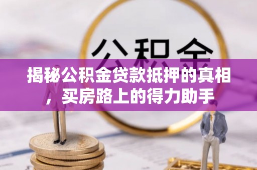 褒忠揭秘公积金贷款抵押的真相，买房路上的得力助手
