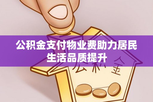 褒忠公积金支付物业费助力居民生活品质提升
