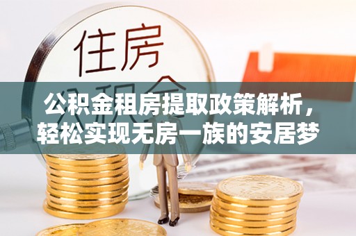 褒忠公积金租房提取政策解析，轻松实现无房一族的安居梦想
