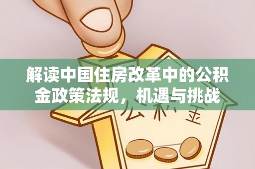 褒忠解读中国住房改革中的公积金政策法规，机遇与挑战
