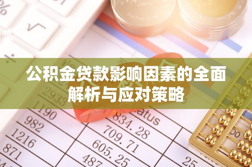 褒忠公积金贷款影响因素的全面解析与应对策略