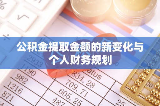 褒忠公积金提取金额的新变化与个人财务规划