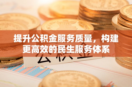 褒忠提升公积金服务质量，构建更高效的民生服务体系