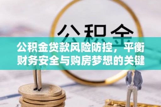 褒忠公积金贷款风险防控，平衡财务安全与购房梦想的关键