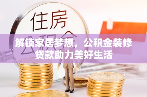 褒忠解锁家居梦想，公积金装修贷款助力美好生活