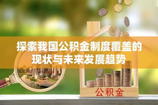 褒忠探索我国公积金制度覆盖的现状与未来发展趋势