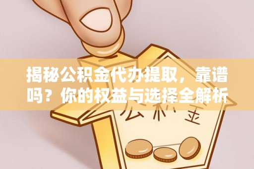 褒忠揭秘公积金代办提取，靠谱吗？你的权益与选择全解析