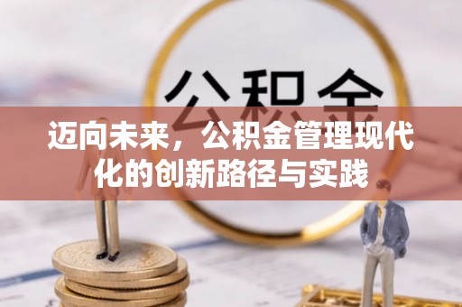 褒忠迈向未来，公积金管理现代化的创新路径与实践
