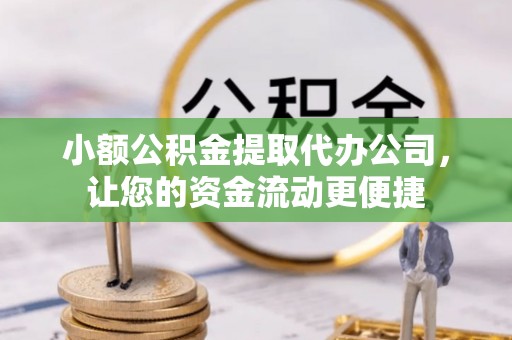 褒忠小额公积金提取代办公司，让您的资金流动更便捷