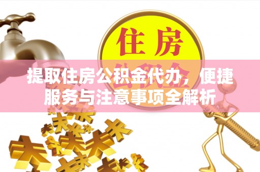 褒忠提取住房公积金代办，便捷服务与注意事项全解析