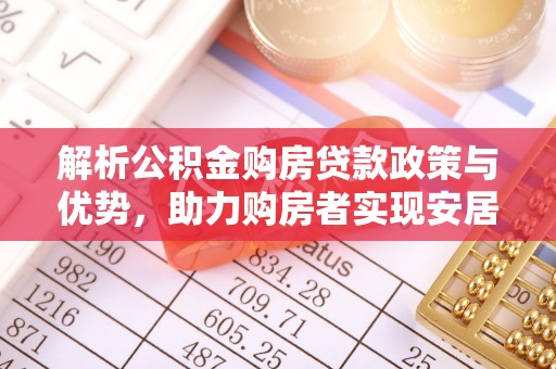 褒忠解析公积金购房贷款政策与优势，助力购房者实现安居梦想