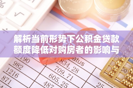 褒忠解析当前形势下公积金贷款额度降低对购房者的影响与应对策略