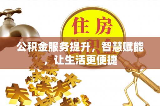 褒忠公积金服务提升，智慧赋能，让生活更便捷