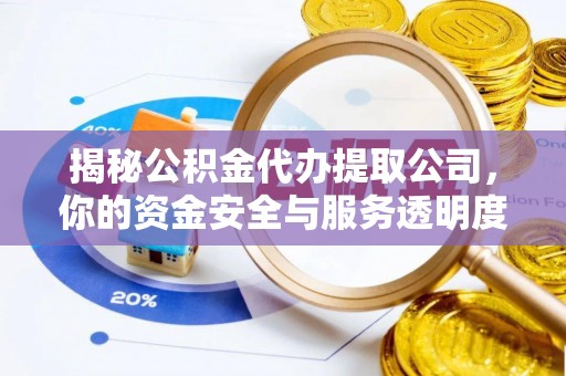 褒忠揭秘公积金代办提取公司，你的资金安全与服务透明度全解析