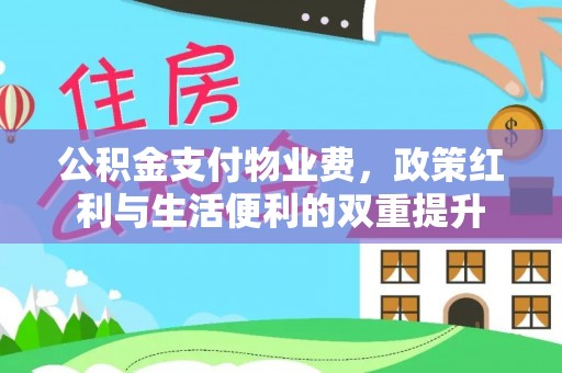 褒忠公积金支付物业费，政策红利与生活便利的双重提升