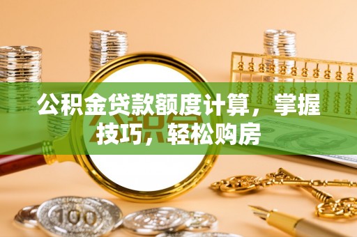 褒忠公积金贷款额度计算，掌握技巧，轻松购房