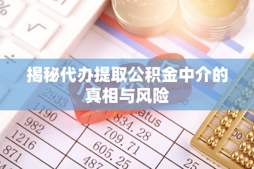 褒忠揭秘代办提取公积金中介的真相与风险