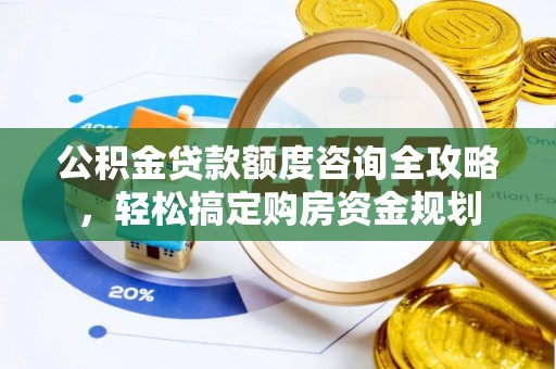 褒忠公积金贷款额度咨询全攻略，轻松搞定购房资金规划