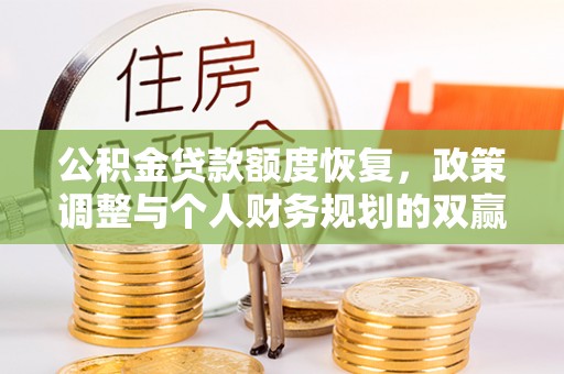 褒忠公积金贷款额度恢复，政策调整与个人财务规划的双赢之道