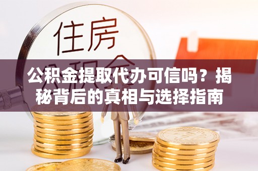 褒忠公积金提取代办可信吗？揭秘背后的真相与选择指南