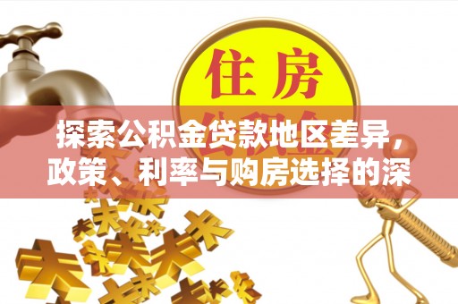 褒忠探索公积金贷款地区差异，政策、利率与购房选择的深度解析