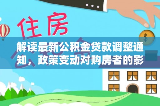褒忠解读最新公积金贷款调整通知，政策变动对购房者的影响
