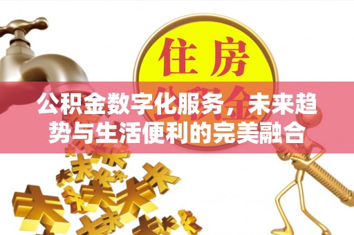 褒忠公积金数字化服务，未来趋势与生活便利的完美融合
