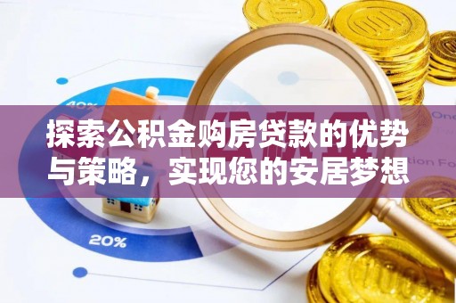 褒忠探索公积金购房贷款的优势与策略，实现您的安居梦想