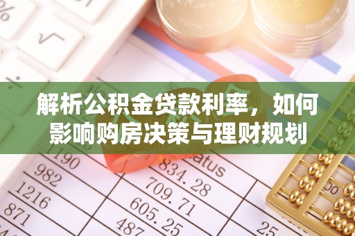 褒忠解析公积金贷款利率，如何影响购房决策与理财规划