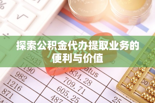 褒忠探索公积金代办提取业务的便利与价值