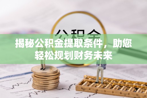 褒忠揭秘公积金提取条件，助您轻松规划财务未来