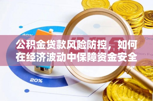 褒忠公积金贷款风险防控，如何在经济波动中保障资金安全