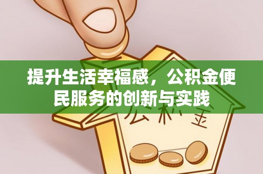 褒忠提升生活幸福感，公积金便民服务的创新与实践