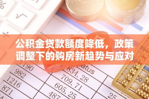 褒忠公积金贷款额度降低，政策调整下的购房新趋势与应对策略