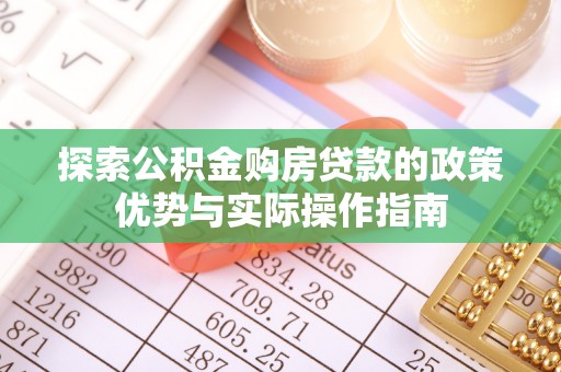 褒忠探索公积金购房贷款的政策优势与实际操作指南
