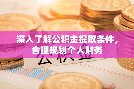 褒忠深入了解公积金提取条件，合理规划个人财务