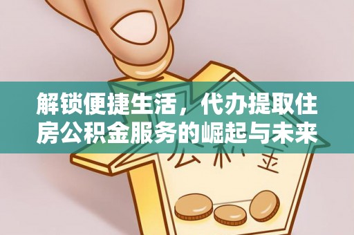 褒忠解锁便捷生活，代办提取住房公积金服务的崛起与未来