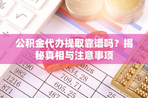 褒忠公积金代办提取靠谱吗？揭秘真相与注意事项