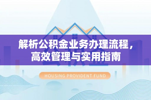 褒忠解析公积金业务办理流程，高效管理与实用指南