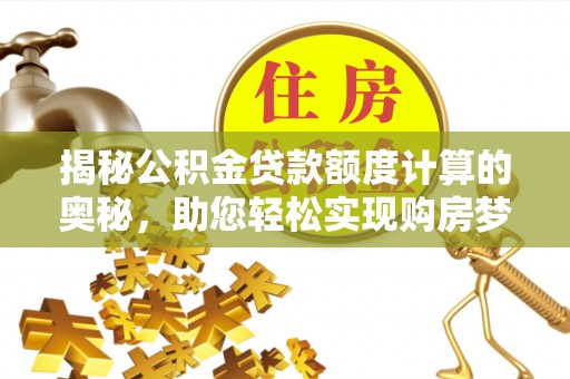 褒忠揭秘公积金贷款额度计算的奥秘，助您轻松实现购房梦想