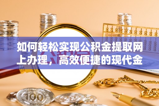 褒忠如何轻松实现公积金提取网上办理，高效便捷的现代金融服务