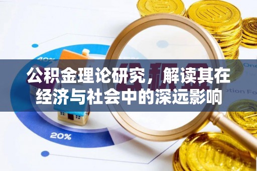 褒忠公积金理论研究，解读其在经济与社会中的深远影响
