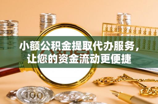 褒忠小额公积金提取代办服务，让您的资金流动更便捷