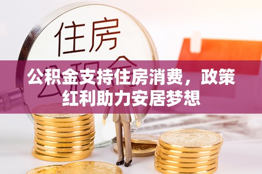 褒忠公积金支持住房消费，政策红利助力安居梦想