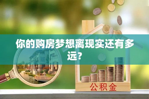 褒忠你的购房梦想离现实还有多远？