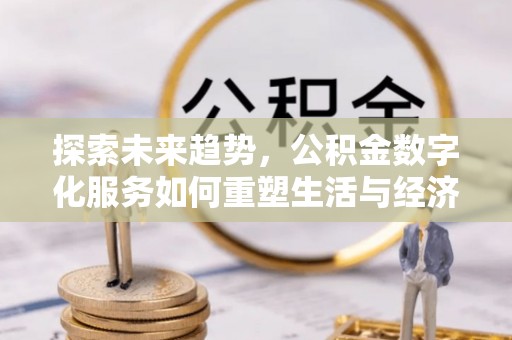 褒忠探索未来趋势，公积金数字化服务如何重塑生活与经济