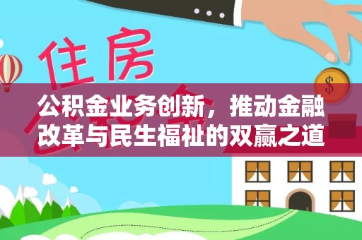 褒忠公积金业务创新，推动金融改革与民生福祉的双赢之道